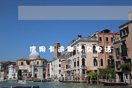 信用卡逾期多久电话 信用卡逾期多久电话