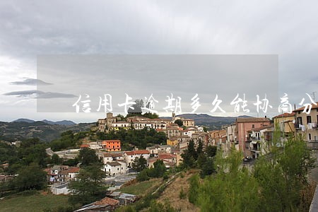 信用卡逾期多久能协商分期 信用卡逾期多久能协商分期