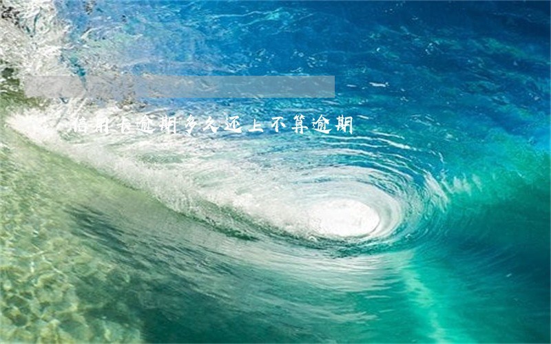 信用卡逾期多久还上不算逾期 信用卡逾期多久还上不算逾期