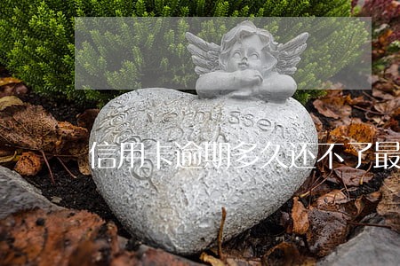 信用卡逾期多久还不了最低还款 信用卡逾期多久还不了最低还款