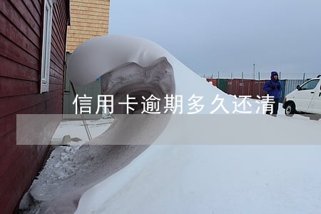 信用卡逾期多久还清 信用卡逾期多久还清