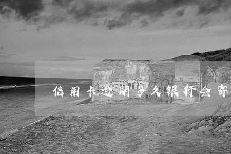 信用卡逾期多久银行会寄信 信用卡逾期多久银行会寄信