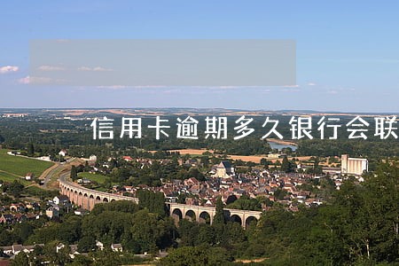 信用卡逾期多久银行会联系本人