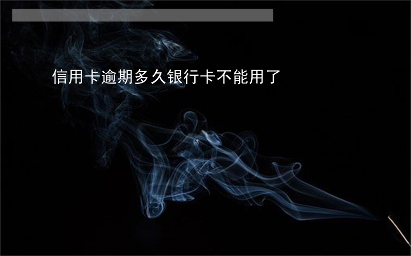 信用卡逾期多久银行卡不能用了