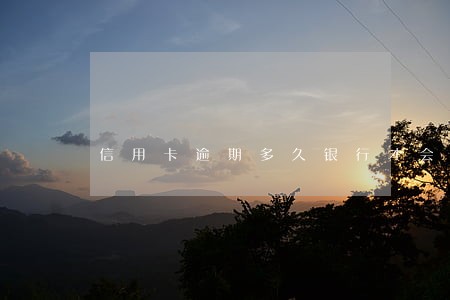 信用卡逾期多久银行才会打电话 信用卡逾期多久银行才会打电话
