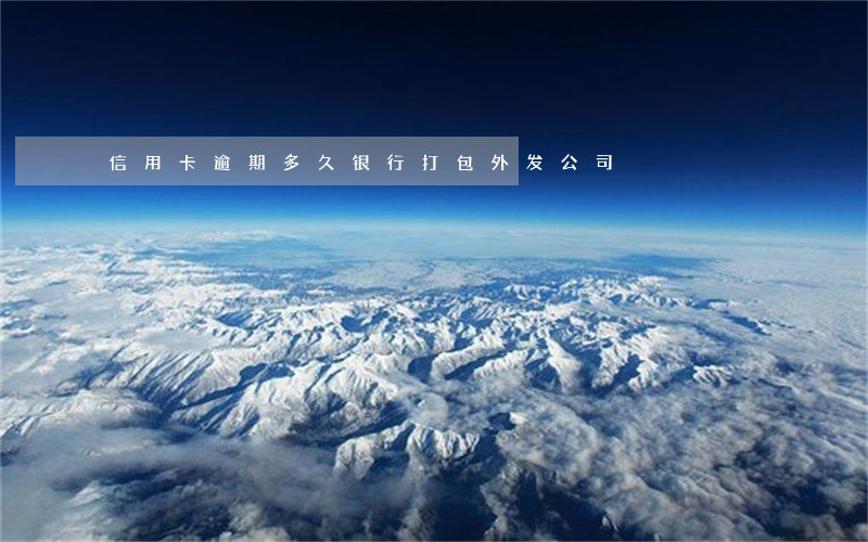 信用卡逾期多久银行打包外发公司 信用卡逾期多久银行打包外发公司