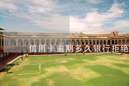 信用卡逾期多久银行拒绝贷款 信用卡逾期多久银行拒绝贷款