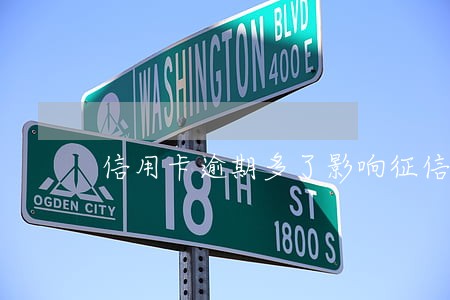 信用卡逾期多了影响征信吗 信用卡逾期多了影响征信吗