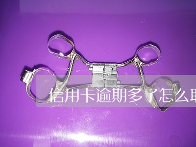 信用卡逾期多了怎么取出来 信用卡逾期多了怎么取出来