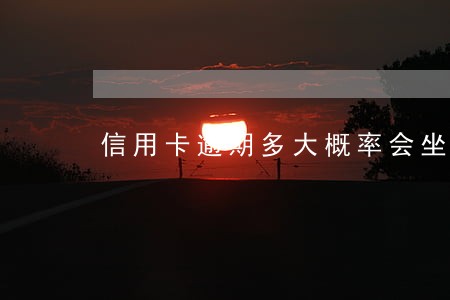 信用卡逾期多大概率会坐牢 信用卡逾期多大概率会坐牢