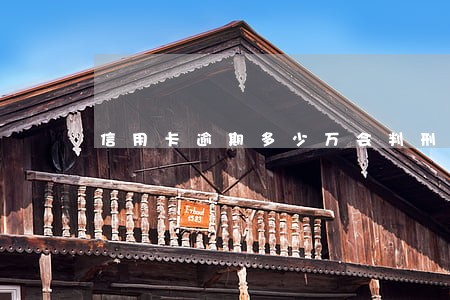 信用卡逾期多少万会判刑 信用卡逾期多少万会判刑