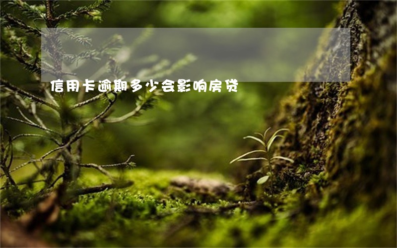 信用卡逾期多少会影响房贷 信用卡逾期多少会影响房贷