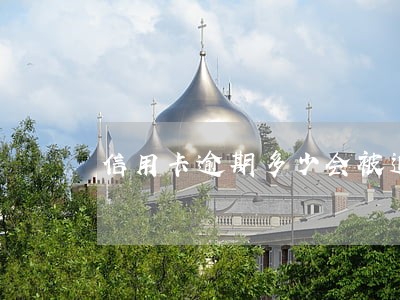 信用卡逾期多少会被追究责任