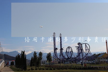 信用卡逾期多少刑事责任
