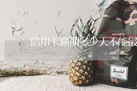 信用卡逾期多少天不能最低还款了 信用卡逾期多少天不能最低还款了