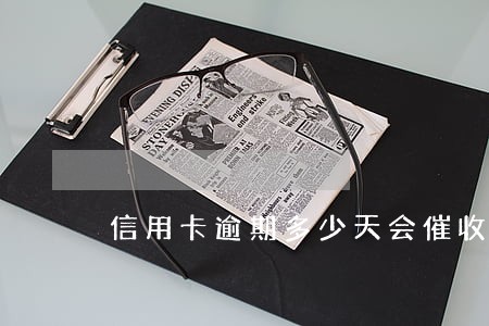 信用卡逾期多少天会催收 信用卡逾期多少天会催收