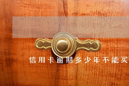 信用卡逾期多少年不能买房 信用卡逾期多少年不能买房