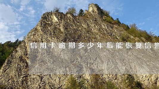 信用卡逾期多少年后能恢复信誉 信用卡逾期多少年后能恢复信誉
