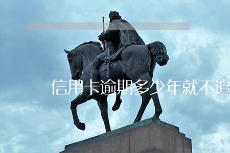 信用卡逾期多少年就不追究了 信用卡逾期多少年就不追究了