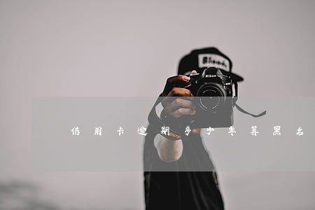 信用卡逾期多少年算黑名单里面