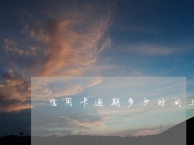 信用卡逾期多少时间上门收 信用卡逾期多少时间上门收