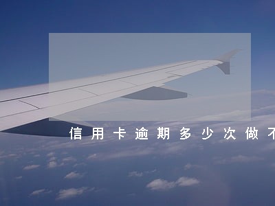 信用卡逾期多少次做不了房贷 信用卡逾期多少次做不了房贷