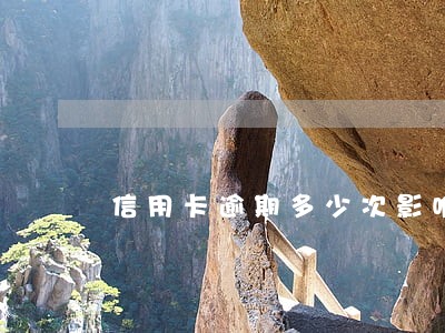 信用卡逾期多少次影响房贷吗 信用卡逾期多少次影响房贷吗