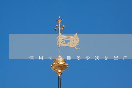 信用卡逾期多少次是黑户 信用卡逾期多少次是黑户