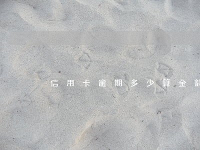 信用卡逾期多少算金额较大 信用卡逾期多少算金额较大