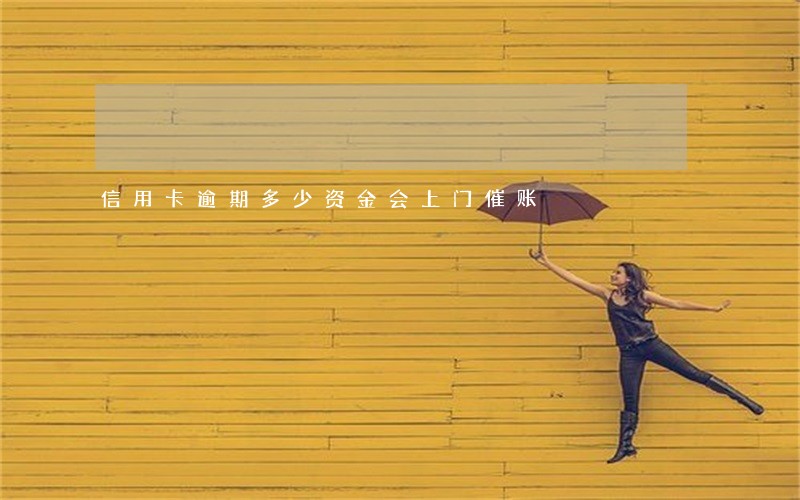信用卡逾期多少资金会上门催账