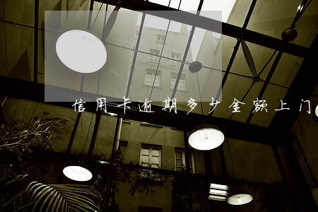 信用卡逾期多少金额上门