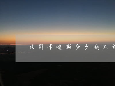 信用卡逾期多少钱不能买房 信用卡逾期多少钱不能买房
