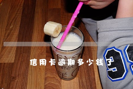 信用卡逾期多少钱了 信用卡逾期多少钱了
