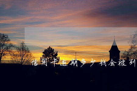 信用卡逾期多少钱会被列入失信 信用卡逾期多少钱会被列入失信