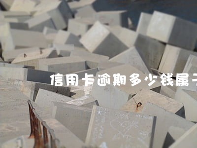 信用卡逾期多少钱属于数额较大 信用卡逾期多少钱属于数额较大