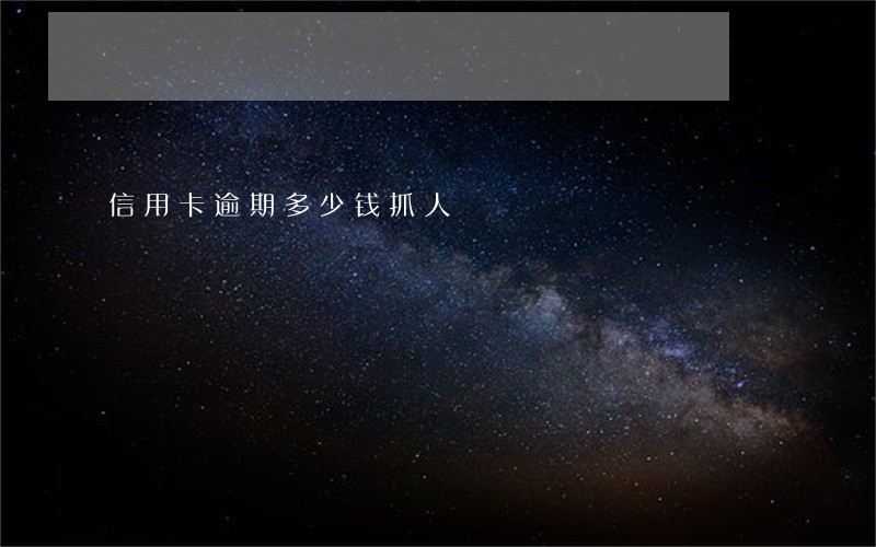 信用卡逾期多少钱抓人 信用卡逾期多少钱抓人
