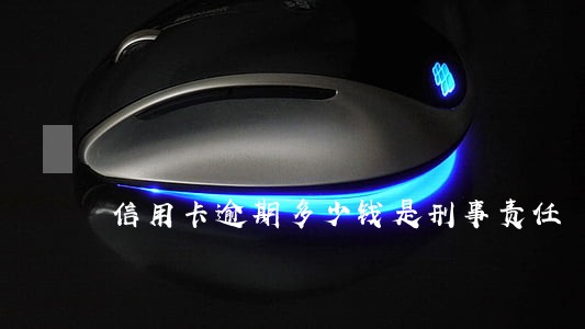 信用卡逾期多少钱是刑事责任 信用卡逾期多少钱是刑事责任