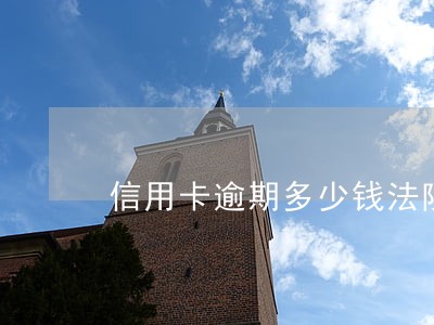 信用卡逾期多少钱法院会起诉 信用卡逾期多少钱法院会起诉