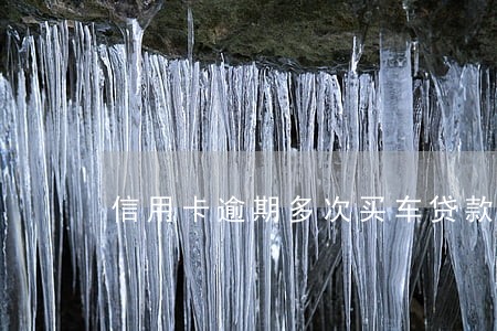 信用卡逾期多次买车贷款吗 信用卡逾期多次买车贷款吗