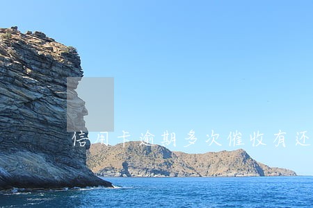 信用卡逾期多次催收有还款 信用卡逾期多次催收有还款