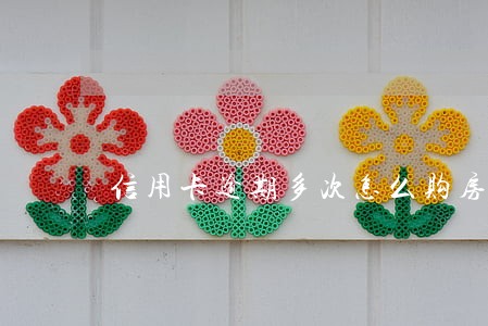 信用卡逾期多次怎么购房 信用卡逾期多次怎么购房