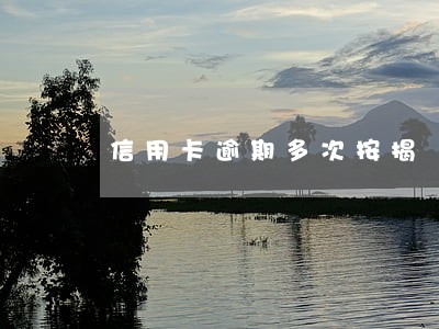 信用卡逾期多次按揭 信用卡逾期多次按揭
