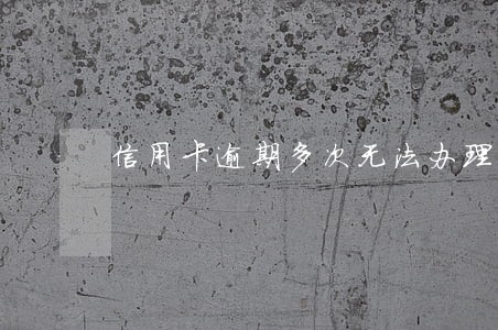 信用卡逾期多次无法办理房贷 信用卡逾期多次无法办理房贷