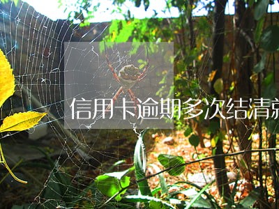 信用卡逾期多次结清就不能用吗 信用卡逾期多次结清就不能用吗