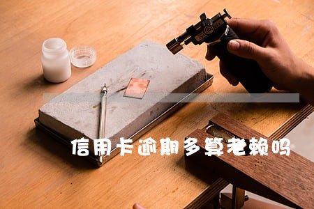 信用卡逾期多算老赖吗 信用卡逾期多算老赖吗