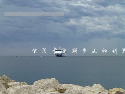 信用卡逾期多还的钱怎么追回来 信用卡逾期多还的钱怎么追回来