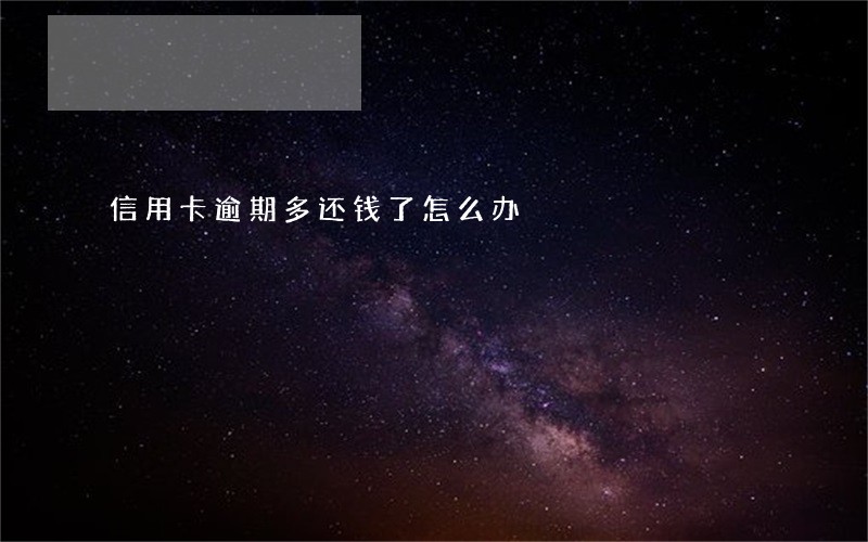 信用卡逾期多还钱了怎么办 信用卡逾期多还钱了怎么办