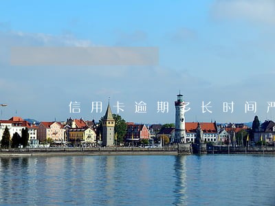 信用卡逾期多长时间严重失信