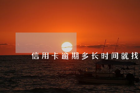 信用卡逾期多长时间就找上门 信用卡逾期多长时间就找上门