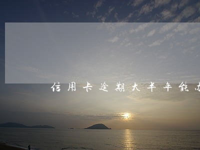 信用卡逾期大半年能办房贷吗 信用卡逾期大半年能办房贷吗